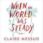 When the world was steady : a novel cover image