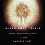 After the eclipse : a mother's murder, a daughter's search : a memoir cover image