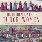The hidden lives of Tudor women : a social history cover image