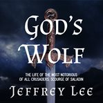 God's wolf : the life of the most notorious of all crusaders, scourge of saladin cover image