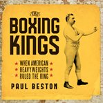 The boxing kings : when American heavyweights ruled the ring cover image