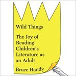 Wild things : the joy of reading children's literature as an adult cover image