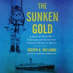 The sunken gold : a story of World War I espionage and the greatest treasure salvage in history cover image