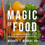 The magic of food : live longer and healthier--and lose weight--with the synergetic diet cover image