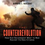 The counterrevolution : how our government went to war against its own citizens cover image