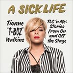 A sick life : TLC 'n me : stories from on and off the stage cover image