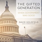 The gifted generation : when government was good cover image