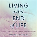 Living at the end of life : a hospice nurse addresses the most common questions cover image