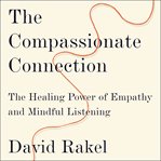 The compassionate connection : the healing power of empathy and mindful listening cover image
