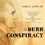 The burr conspiracy. Uncovering the Story of an Early American Crisis cover image
