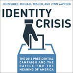 Identity crisis : the 2016 Presidential Campaign and the battle for the meaning of America cover image
