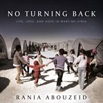 No turning back : life, loss, and hope in wartime Syria cover image