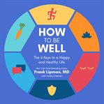 How to be well : the 6 keys to a happy and healthy life cover image