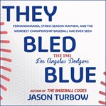 They bled blue : the 1981 Los Angeles Dodgers : Fernandomania, strike-season mayhem, and the weirdest championship baseball had ever seen cover image