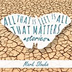 All That Is Left Is All That Matters : Stories cover image
