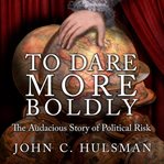 To dare more boldly. The Audacious Story of Political Risk cover image