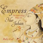 Empress : the astonishing reign of Nur Jahan cover image