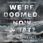 We're doomed. now what? : essays on war and climate change cover image