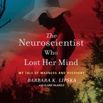 The neuroscientist who lost her mind : my tale of madness and recovery cover image