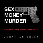 Sex Money Murder : a story of crack, blood, and betrayal cover image
