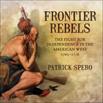 Frontier Rebels : The Fight for Independence in the American West, 1765-1776 cover image