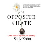 The Opposite of Hate : A Field Guide to Repairing Our Humanity cover image