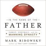 In the name of the father : family, football, and the Manning dynasty cover image