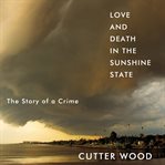 Love and death in the Sunshine State : the story of a crime cover image