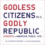 Godless citizens in a godly republic : atheists in American public life cover image