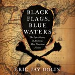 Black flags, blue waters : the epic history of America's most notorious pirates cover image
