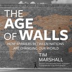 The age of walls : how barriers between nations are changing our world cover image