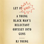 Let it bang. A Young Black Man's Reluctant Odyssey into Guns cover image