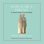 How to be a friend : an ancient guide to true friendship cover image