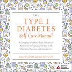 The type 1 diabetes self-care manual. A Complete Guide to Type 1 Diabetes Across the Lifespan for People with Diabetes, Parents cover image