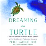 Dreaming in turtle : a journey through the passion, profit, and peril of our most coveted prehistoric creatures cover image
