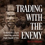 Trading with the enemy : the making of US export control policy toward the People's Republic of China cover image