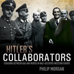 Hitler's collaborators : choosing between bad and worse in Nazi-occupied Western Europe cover image