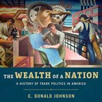 The wealth of a nation : a history of trade politics in America cover image