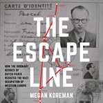 The escape line : how the ordinary heroes of Dutch-Paris resisted the Nazi occupation of western Europe cover image