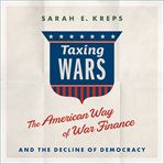 Taxing wars : the American way of war finance and the decline of democracy cover image