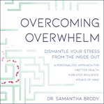 Overcoming overwhelm : dismantle your stress from the inside out cover image