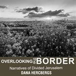 Overlooking the border : narratives of divided Jerusalem cover image