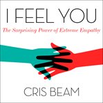 I feel you : the surprising power of extreme empathy cover image
