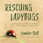 Rescuing ladybugs : inspirational encounters with animals that changed the world cover image