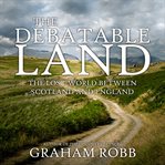 The debatable land : the lost world between Scotland and England cover image