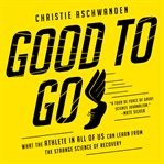 Good to go : what the athlete in all of us can learn from the strange science of recovery cover image