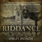 Riddance : or, the Sybil Joines Vocational School for Ghost Speakers & Hearing-Mouth Children cover image