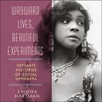 Wayward lives, beautiful experiments : intimate histories of social upheaval cover image