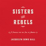 Sisters and rebels : a struggle for the soul of the America cover image