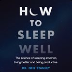 How to sleep well : the science of sleeping smarter, living better, and being productive cover image